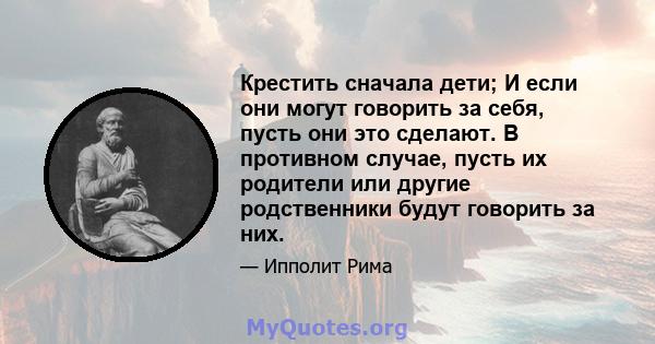 Крестить сначала дети; И если они могут говорить за себя, пусть они это сделают. В противном случае, пусть их родители или другие родственники будут говорить за них.