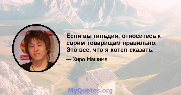 Если вы гильдия, относитесь к своим товарищам правильно. Это все, что я хотел сказать.