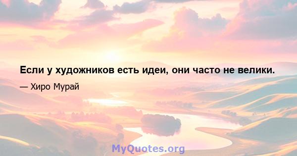 Если у художников есть идеи, они часто не велики.