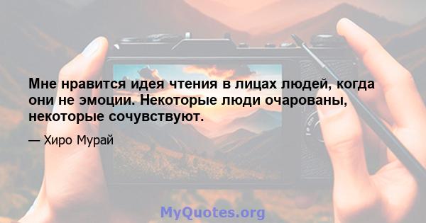 Мне нравится идея чтения в лицах людей, когда они не эмоции. Некоторые люди очарованы, некоторые сочувствуют.