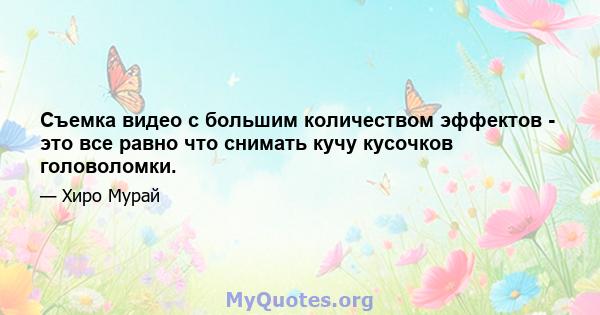 Съемка видео с большим количеством эффектов - это все равно что снимать кучу кусочков головоломки.