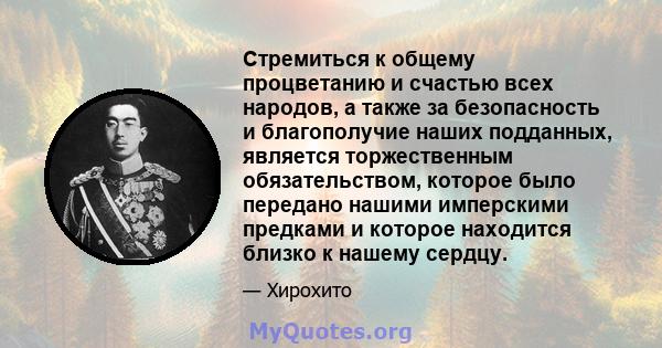 Стремиться к общему процветанию и счастью всех народов, а также за безопасность и благополучие наших подданных, является торжественным обязательством, которое было передано нашими имперскими предками и которое находится 