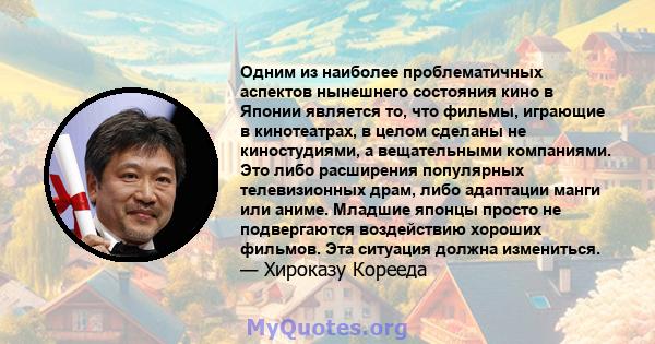 Одним из наиболее проблематичных аспектов нынешнего состояния кино в Японии является то, что фильмы, играющие в кинотеатрах, в целом сделаны не киностудиями, а вещательными компаниями. Это либо расширения популярных