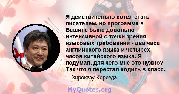 Я действительно хотел стать писателем, но программа в Вашине была довольно интенсивной с точки зрения языковых требований - два часа английского языка и четырех часов китайского языка. Я подумал, для чего мне это нужно? 