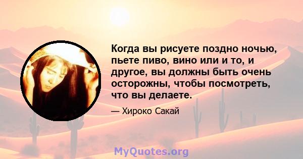 Когда вы рисуете поздно ночью, пьете пиво, вино или и то, и другое, вы должны быть очень осторожны, чтобы посмотреть, что вы делаете.