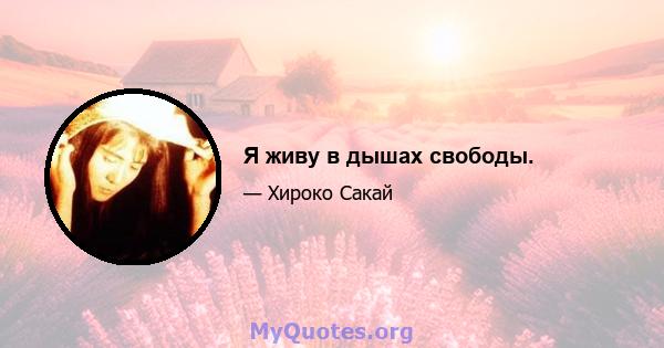 Я живу в дышах свободы.