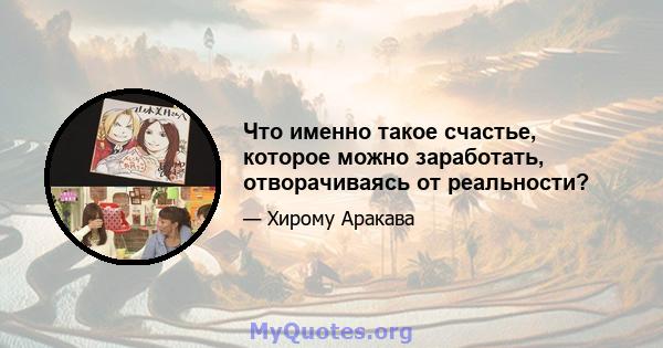 Что именно такое счастье, которое можно заработать, отворачиваясь от реальности?