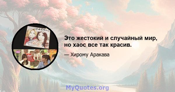 Это жестокий и случайный мир, но хаос все так красив.