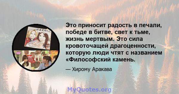 Это приносит радость в печали, победе в битве, свет к тьме, жизнь мертвым. Это сила кровоточащей драгоценности, которую люди чтят с названием «Философский камень.