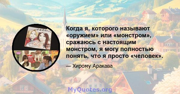 Когда я, которого называют «оружием» или «монстром», сражаюсь с настоящим монстром, я могу полностью понять, что я просто «человек».