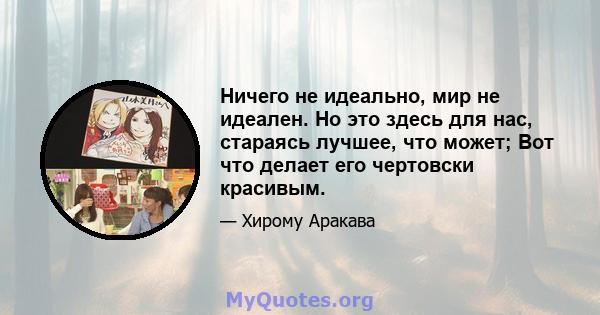 Ничего не идеально, мир не идеален. Но это здесь для нас, стараясь лучшее, что может; Вот что делает его чертовски красивым.