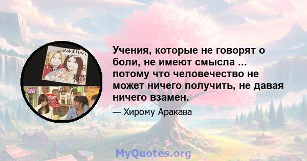 Учения, которые не говорят о боли, не имеют смысла ... потому что человечество не может ничего получить, не давая ничего взамен.