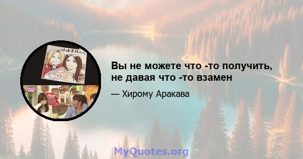 Вы не можете что -то получить, не давая что -то взамен