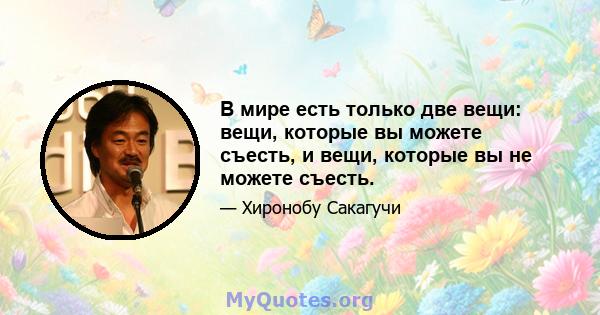 В мире есть только две вещи: вещи, которые вы можете съесть, и вещи, которые вы не можете съесть.