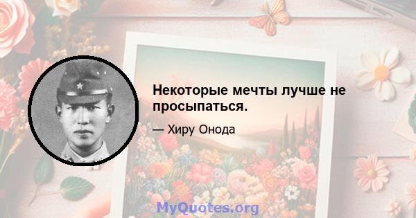 Некоторые мечты лучше не просыпаться.