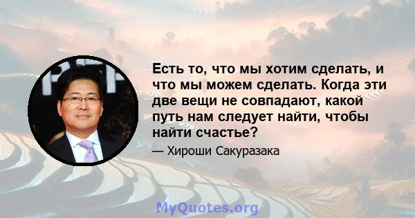 Есть то, что мы хотим сделать, и что мы можем сделать. Когда эти две вещи не совпадают, какой путь нам следует найти, чтобы найти счастье?