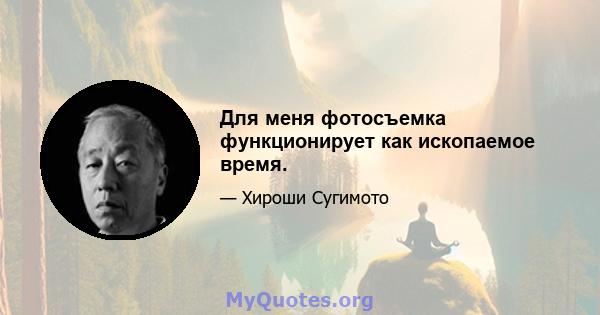 Для меня фотосъемка функционирует как ископаемое время.