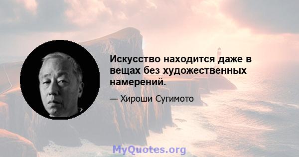 Искусство находится даже в вещах без художественных намерений.