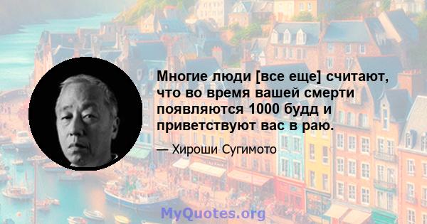 Многие люди [все еще] считают, что во время вашей смерти появляются 1000 будд и приветствуют вас в раю.