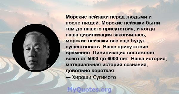 Морские пейзажи перед людьми и после людей. Морские пейзажи были там до нашего присутствия, и когда наша цивилизация закончилась, морские пейзажи все еще будут существовать. Наше присутствие временно. Цивилизация