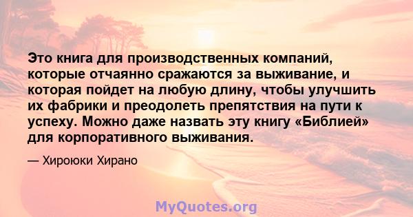 Это книга для производственных компаний, которые отчаянно сражаются за выживание, и которая пойдет на любую длину, чтобы улучшить их фабрики и преодолеть препятствия на пути к успеху. Можно даже назвать эту книгу