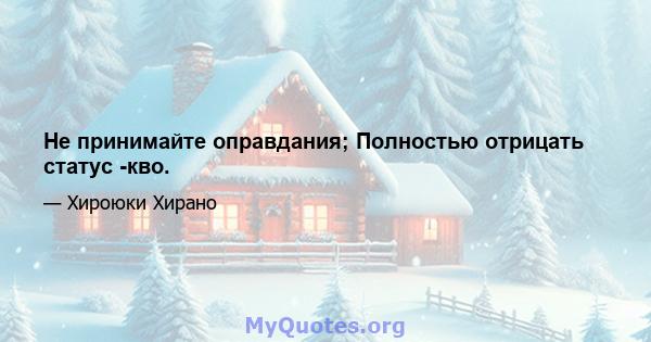 Не принимайте оправдания; Полностью отрицать статус -кво.