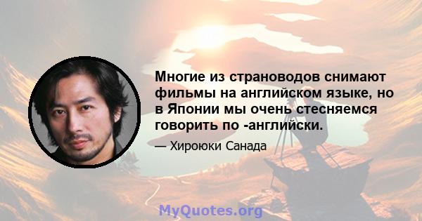 Многие из страноводов снимают фильмы на английском языке, но в Японии мы очень стесняемся говорить по -английски.