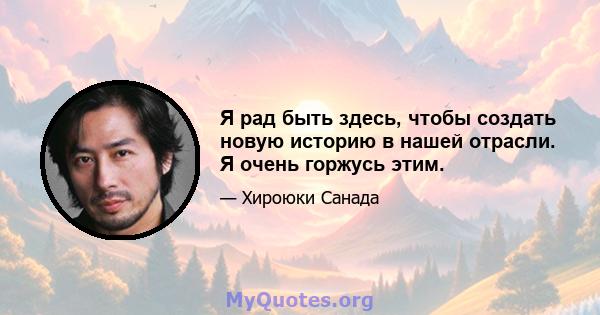 Я рад быть здесь, чтобы создать новую историю в нашей отрасли. Я очень горжусь этим.