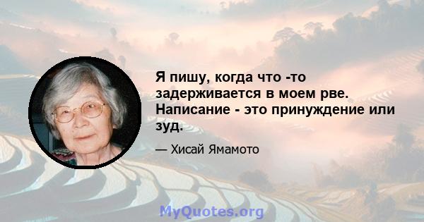 Я пишу, когда что -то задерживается в моем рве. Написание - это принуждение или зуд.