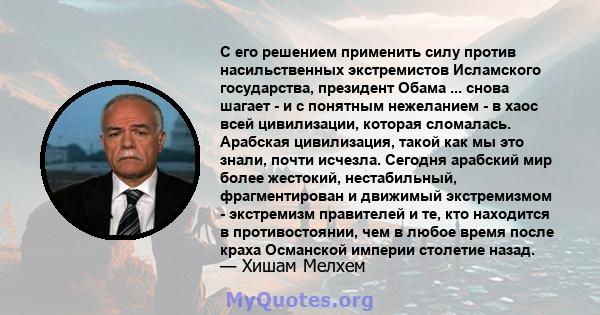 С его решением применить силу против насильственных экстремистов Исламского государства, президент Обама ... снова шагает - и с понятным нежеланием - в хаос всей цивилизации, которая сломалась. Арабская цивилизация,