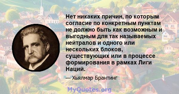 Нет никаких причин, по которым согласие по конкретным пунктам не должно быть как возможным и выгодным для так называемых нейтралов и одного или нескольких блоков, существующих или в процессе формирования в рамках Лиги