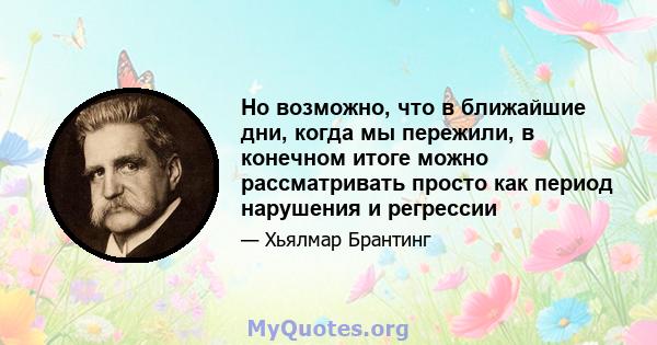 Но возможно, что в ближайшие дни, когда мы пережили, в конечном итоге можно рассматривать просто как период нарушения и регрессии