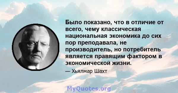 Было показано, что в отличие от всего, чему классическая национальная экономика до сих пор преподавала, не производитель, но потребитель является правящим фактором в экономической жизни.