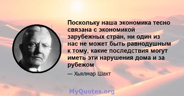 Поскольку наша экономика тесно связана с экономикой зарубежных стран, ни один из нас не может быть равнодушным к тому, какие последствия могут иметь эти нарушения дома и за рубежом