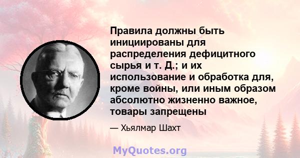 Правила должны быть инициированы для распределения дефицитного сырья и т. Д.; и их использование и обработка для, кроме войны, или иным образом абсолютно жизненно важное, товары запрещены