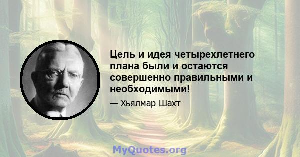 Цель и идея четырехлетнего плана были и остаются совершенно правильными и необходимыми!