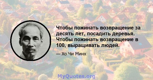 Чтобы пожинать возвращение за десять лет, посадить деревья. Чтобы пожинать возвращение в 100, выращивать людей.