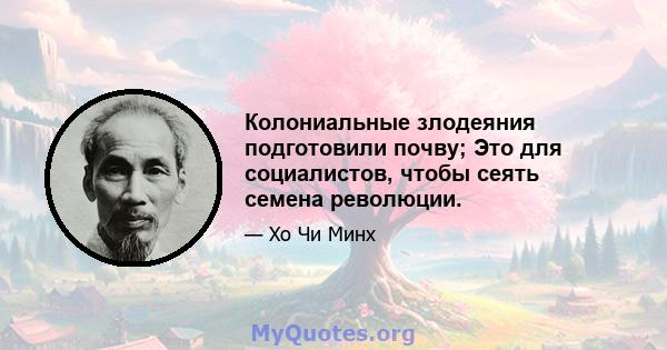 Колониальные злодеяния подготовили почву; Это для социалистов, чтобы сеять семена революции.