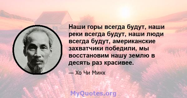 Наши горы всегда будут, наши реки всегда будут, наши люди всегда будут, американские захватчики победили, мы восстановим нашу землю в десять раз красивее.