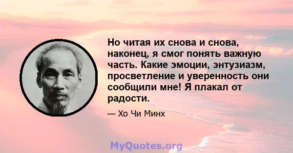 Но читая их снова и снова, наконец, я смог понять важную часть. Какие эмоции, энтузиазм, просветление и уверенность они сообщили мне! Я плакал от радости.