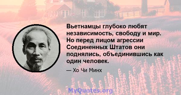 Вьетнамцы глубоко любят независимость, свободу и мир. Но перед лицом агрессии Соединенных Штатов они поднялись, объединившись как один человек.