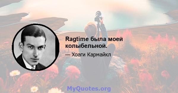 Ragtime была моей колыбельной.