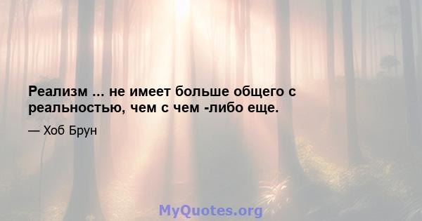 Реализм ... не имеет больше общего с реальностью, чем с чем -либо еще.