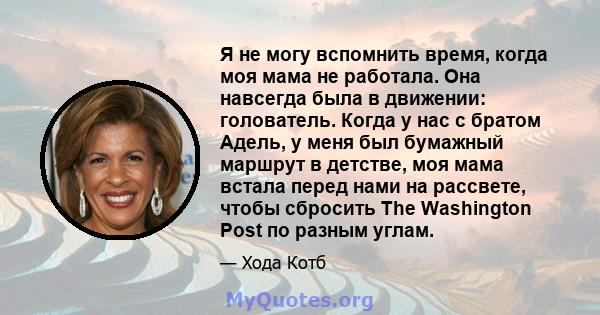 Я не могу вспомнить время, когда моя мама не работала. Она навсегда была в движении: голователь. Когда у нас с братом Адель, у меня был бумажный маршрут в детстве, моя мама встала перед нами на рассвете, чтобы сбросить