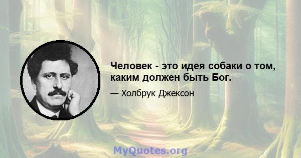 Человек - это идея собаки о том, каким должен быть Бог.