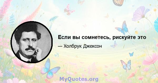 Если вы сомнетесь, рискуйте это