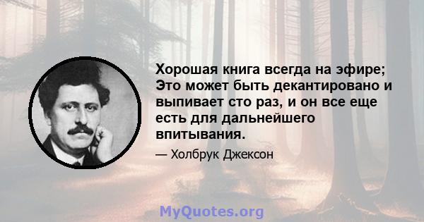 Хорошая книга всегда на эфире; Это может быть декантировано и выпивает сто раз, и он все еще есть для дальнейшего впитывания.