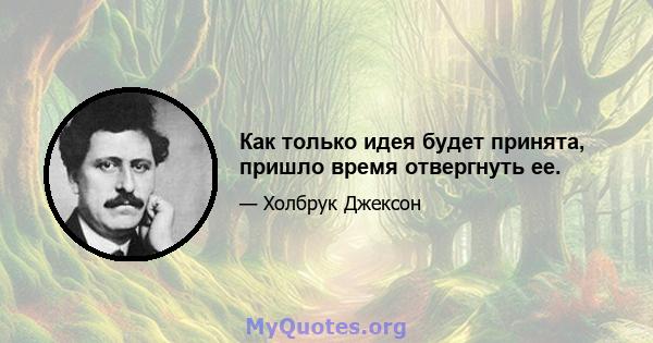 Как только идея будет принята, пришло время отвергнуть ее.