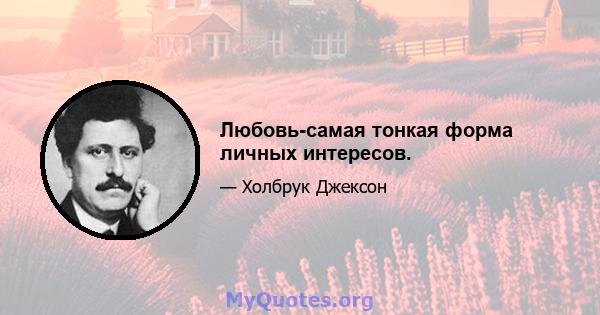 Любовь-самая тонкая форма личных интересов.