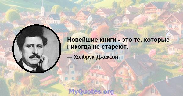 Новейшие книги - это те, которые никогда не стареют.